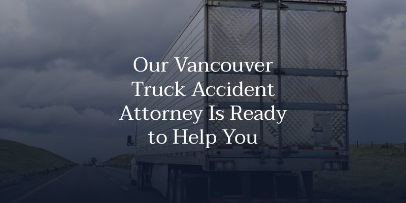 Our Vancouver Truck Accident Attorney Is Ready to Help You