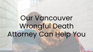 Our Vancouver Wrongful Death Attorney Can Help You